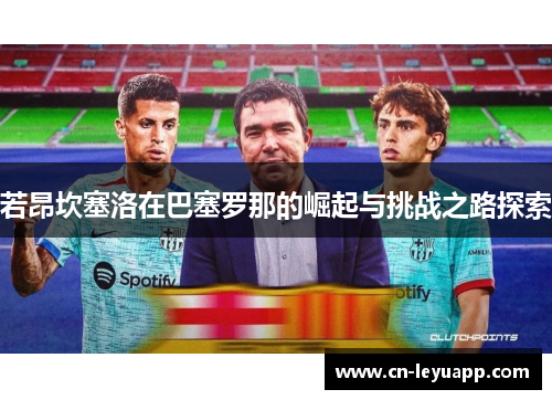 若昂坎塞洛在巴塞罗那的崛起与挑战之路探索 若昂坎塞洛在巴塞罗那的崛起与挑战之路探索