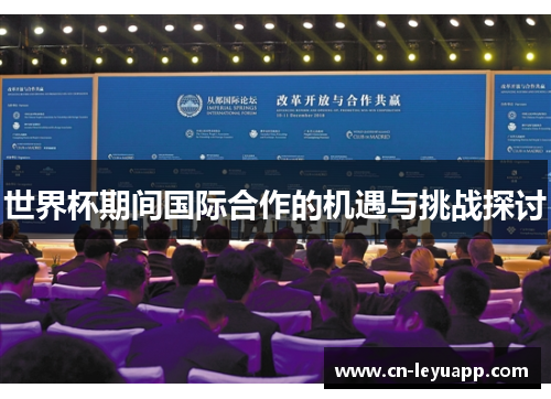 世界杯期间国际合作的机遇与挑战探讨 世界杯期间国际合作的机遇与挑战探讨