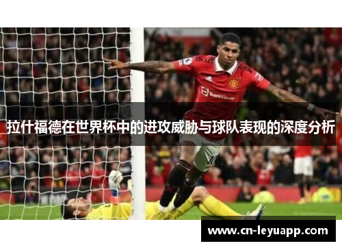 拉什福德在世界杯中的进攻威胁与球队表现的深度分析 拉什福德在世界杯中的进攻威胁与球队表现的深度分析