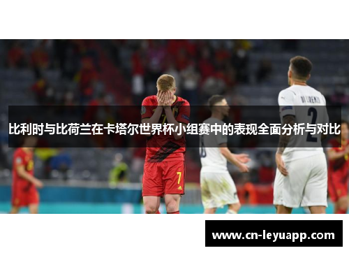 比利时与比荷兰在卡塔尔世界杯小组赛中的表现全面分析与对比