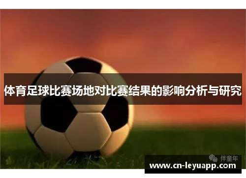 体育足球比赛场地对比赛结果的影响分析与研究 体育足球比赛场地对比赛结果的影响分析与研究