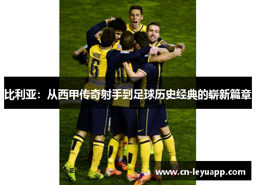 比利亚:从西甲传奇射手到足球历史经典的崭新篇章 比利亚:从西甲传奇射手到足球历史经典的崭新篇章