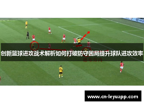 创新篮球进攻战术解析如何打破防守困局提升球队进攻效率 创新篮球进攻战术解析如何打破防守困局提升球队进攻效率