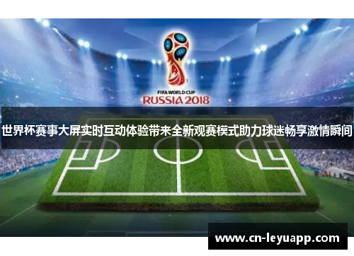 世界杯赛事大屏实时互动体验带来全新观赛模式助力球迷畅享激情瞬间