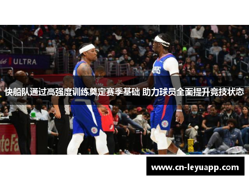 快船队通过高强度训练奠定赛季基础 助力球员全面提升竞技状态 快船队通过高强度训练奠定赛季基础 助力球员全面提升竞技状态