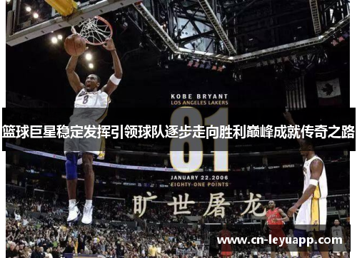 篮球巨星稳定发挥引领球队逐步走向胜利巅峰成就传奇之路 篮球巨星稳定发挥引领球队逐步走向胜利巅峰成就传奇之路