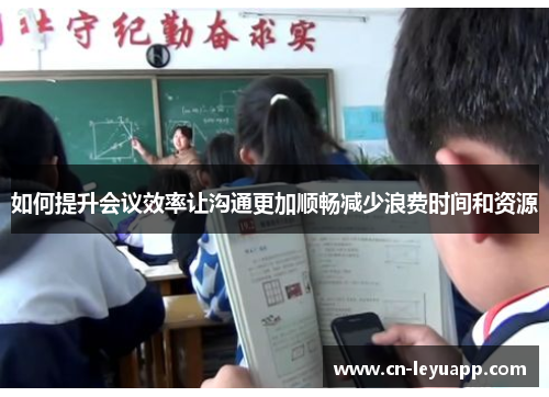 如何提升会议效率让沟通更加顺畅减少浪费时间和资源 如何提升会议效率让沟通更加顺畅减少浪费时间和资源