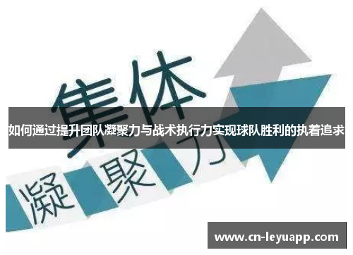 如何通过提升团队凝聚力与战术执行力实现球队胜利的执着追求 如何通过提升团队凝聚力与战术执行力实现球队胜利的执着追求