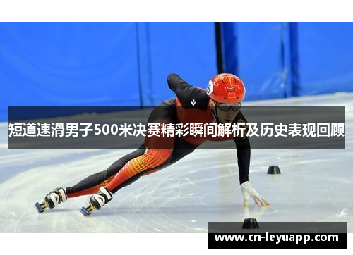 短道速滑男子500米决赛精彩瞬间解析及历史表现回顾 短道速滑男子500米决赛精彩瞬间解析及历史表现回顾