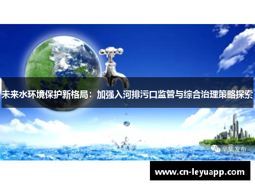 未来水环境保护新格局:加强入河排污口监管与综合治理策略探索 未来水环境保护新格局:加强入河排污口监管与综合治理策略探索