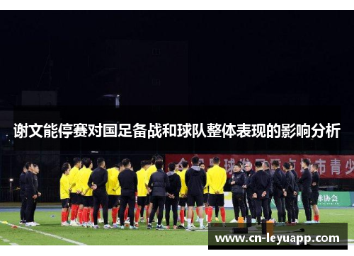 谢文能停赛对国足备战和球队整体表现的影响分析 谢文能停赛对国足备战和球队整体表现的影响分析