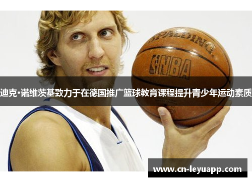 迪克·诺维茨基致力于在德国推广篮球教育课程提升青少年运动素质 迪克·诺维茨基致力于在德国推广篮球教育课程提升青少年运动素质