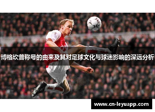 博格坎普称号的由来及其对足球文化与球迷影响的深远分析 博格坎普称号的由来及其对足球文化与球迷影响的深远分析