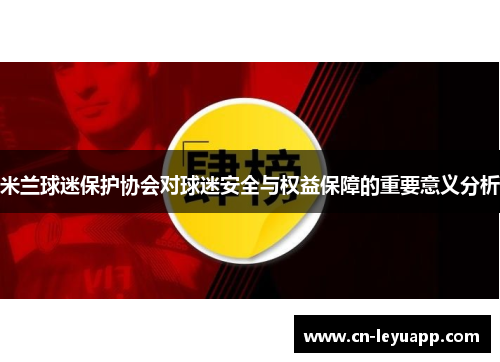 米兰球迷保护协会对球迷安全与权益保障的重要意义分析 米兰球迷保护协会对球迷安全与权益保障的重要意义分析