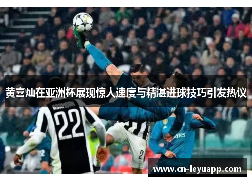 黄喜灿在亚洲杯展现惊人速度与精湛进球技巧引发热议 黄喜灿在亚洲杯展现惊人速度与精湛进球技巧引发热议