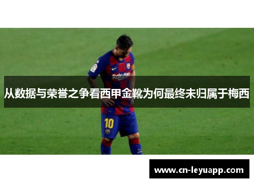 从数据与荣誉之争看西甲金靴为何最终未归属于梅西 从数据与荣誉之争看西甲金靴为何最终未归属于梅西