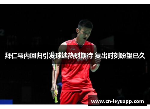 拜仁马内回归引发球迷热烈期待 复出时刻盼望已久 拜仁马内回归引发球迷热烈期待 复出时刻盼望已久