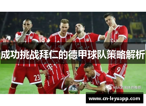 成功挑战拜仁的德甲球队策略解析 成功挑战拜仁的德甲球队策略解析