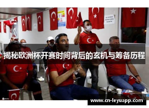 揭秘欧洲杯开赛时间背后的玄机与筹备历程