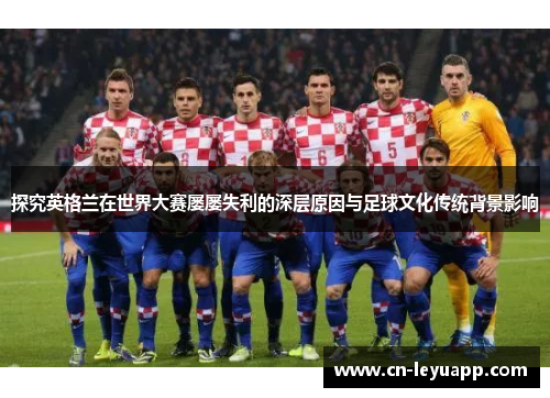 探究英格兰在世界大赛屡屡失利的深层原因与足球文化传统背景影响