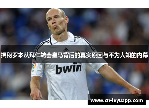揭秘罗本从拜仁转会皇马背后的真实原因与不为人知的内幕