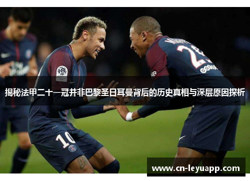 揭秘法甲二十一冠并非巴黎圣日耳曼背后的历史真相与深层原因探析 揭秘法甲二十一冠并非巴黎圣日耳曼背后的历史真相与深层原因探析