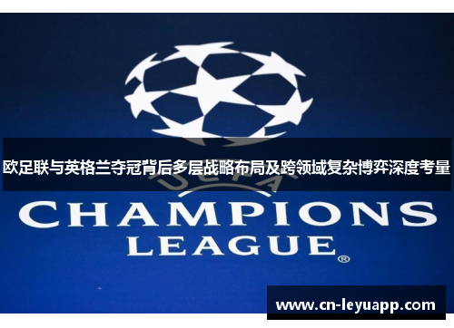 欧足联与英格兰夺冠背后多层战略布局及跨领域复杂博弈深度考量 欧足联与英格兰夺冠背后多层战略布局及跨领域复杂博弈深度考量